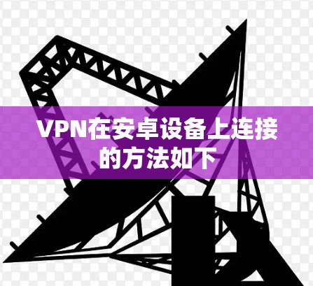 VPN在安卓设备上连接的方法如下