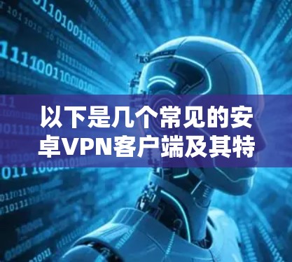 以下是几个常见的安卓VPN客户端及其特点