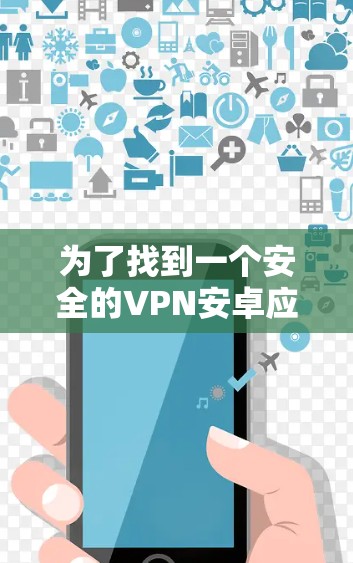 为了找到一个安全的VPN安卓应用，您可以按照以下步骤进行