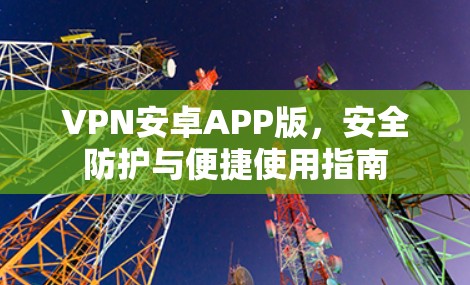 VPN安卓APP版，安全防护与便捷使用指南