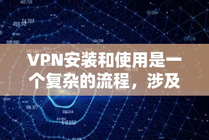 VPN安装和使用是一个复杂的流程，涉及多个步骤和注意事项。以下是一步步的指南，帮助您理解和操作VPN