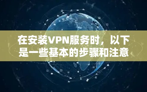 在安装VPN服务时，以下是一些基本的步骤和注意事项，帮助你顺利完成安装