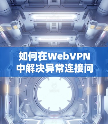如何在WebVPN中解决异常连接问题