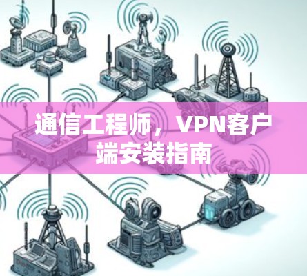 通信工程师，VPN客户端安装指南