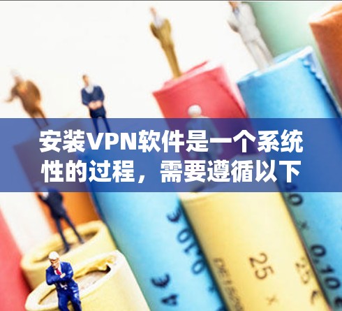 安装VPN软件是一个系统性的过程，需要遵循以下步骤以确保安全和效率。以下是一个详细的指南，适用于使用加密VPN软件