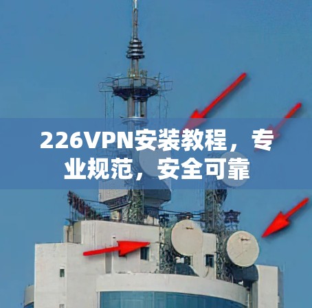 226VPN安装教程，专业规范，安全可靠