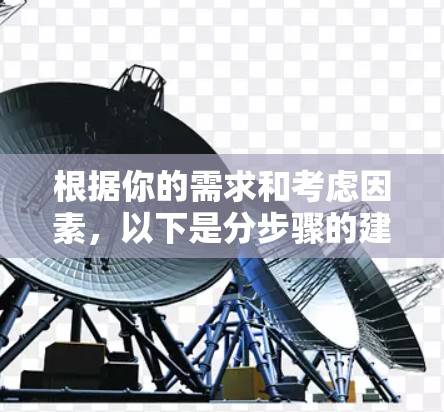 根据你的需求和考虑因素，以下是分步骤的建议