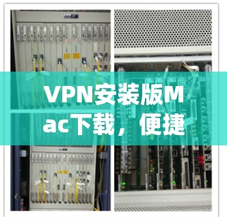 VPN安装版Mac下载，便捷高效，从此无须考虑 anymore！