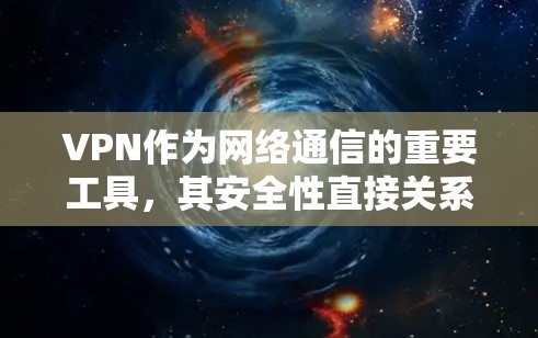 VPN作为网络通信的重要工具，其安全性直接关系到用户的安全和网络体验。以下是对VPN安全性和性能方面的评测和建议