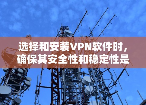选择和安装VPN软件时，确保其安全性和稳定性是非常重要的。以下是一些步骤和注意事项，帮助您在选择和安装VPN软件时确保安全和可靠