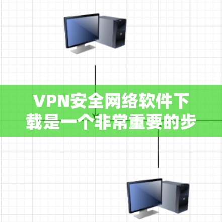 VPN安全网络软件下载是一个非常重要的步骤，因为这些软件能够确保您的数据安全和隐私。以下是关于如何下载和使用VPN软件的指南