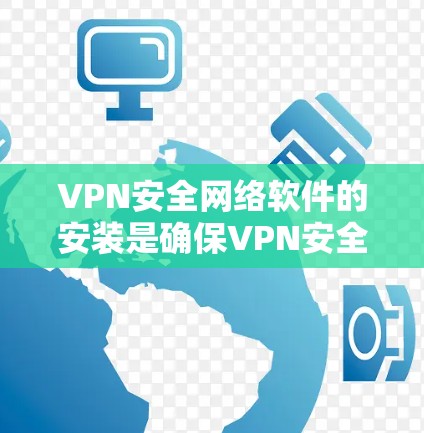 VPN安全网络软件的安装是确保VPN安全和数据安全的重要步骤。以下是一些常用的VPN安全网络软件及其安装指南