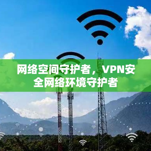 网络空间守护者，VPN安全网络环境守护者