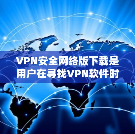 VPN安全网络版下载是用户在寻找VPN软件时的一个重要需求。以下是几种常见的VPN软件推荐，尤其是针对 Windows 系统的推荐