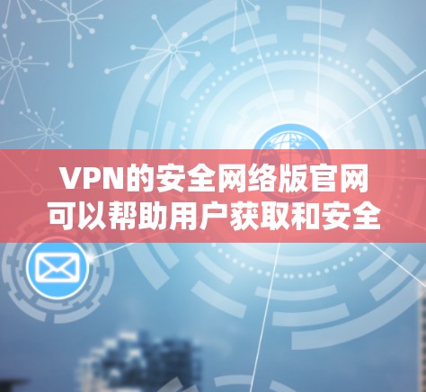 VPN的安全网络版官网可以帮助用户获取和安全地访问数字内容。以下是一些常见的VPN安全网络版官网和推荐链接，供您参考