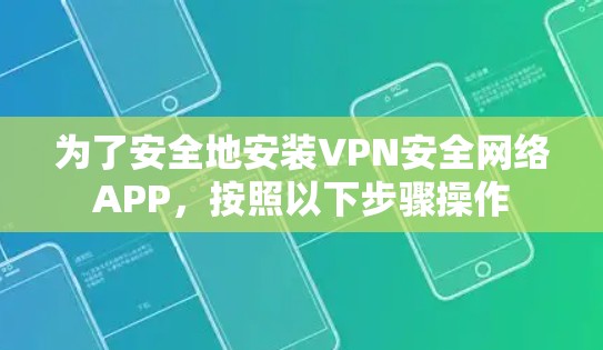 为了安全地安装VPN安全网络APP，按照以下步骤操作