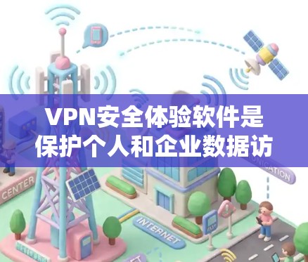 VPN安全体验软件是保护个人和企业数据访问安全的工具。以下是对VPN安全体验软件的详细总结