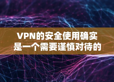 VPN的安全使用确实是一个需要谨慎对待的话题。以下是一些关于VPN安全使用的小建议，帮助你更好地管理你的VPN访问