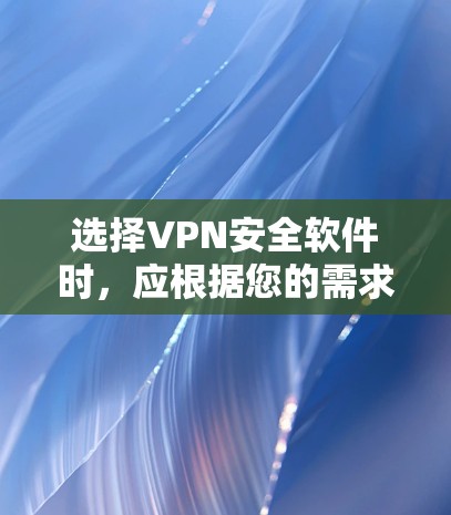 选择VPN安全软件时，应根据您的需求和目标进行综合考虑。以下是一个结构化的推荐和步骤指南，帮助您做出明智的选择