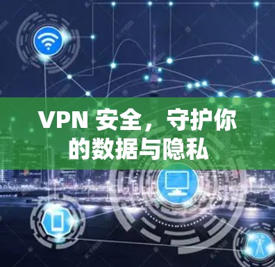 VPN 安全，守护你的数据与隐私