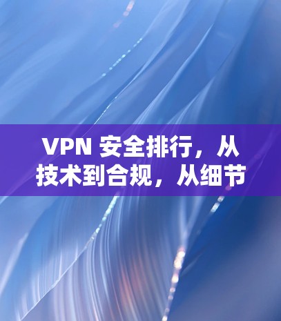 VPN 安全排行，从技术到合规，从细节到智慧