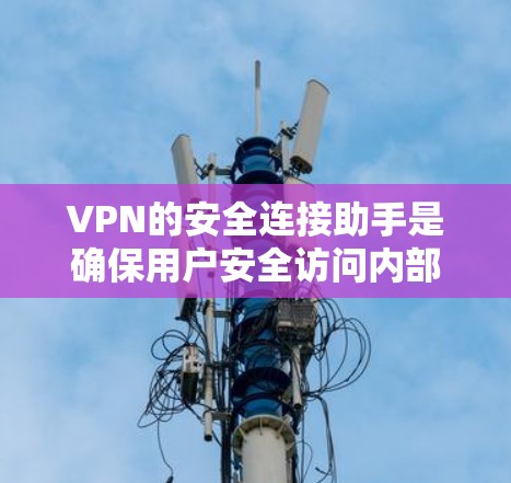 VPN的安全连接助手是确保用户安全访问内部网络的关键工具。以下是对该主题的分步解释