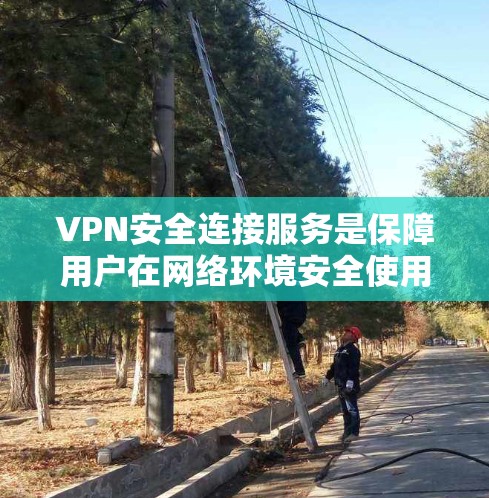 VPN安全连接服务是保障用户在网络环境安全使用的 essential 技术，涉及端口设置、防火墙配置、安全测试、配置和设备支持等多个方面。以下是详细的信息