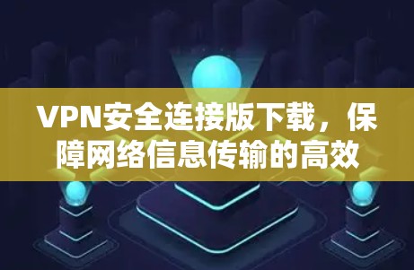 VPN安全连接版下载，保障网络信息传输的高效与安全