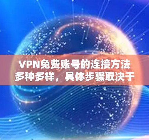 VPN免费账号的连接方法多种多样，具体步骤取决于您使用的VPN服务类型和设备。以下是一些常见的连接方法