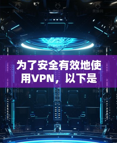 为了安全有效地使用VPN，以下是一步步的建议