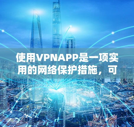 使用VPNAPP是一项实用的网络保护措施，可以帮助你访问安全的网络资源。以下是一些步骤指南，帮助你更好地使用VPNAPP