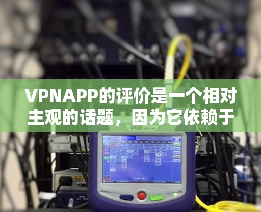 VPNAPP的评价是一个相对主观的话题，因为它依赖于多种因素，包括平台的建设和维护、加密技术、安全性、隐私保护等方面。以下是一些可能的VPNAPP评价和相关分析