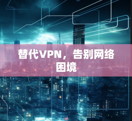 替代VPN，告别网络困境