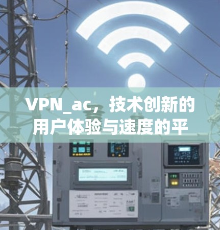 VPN_ac，技术创新的用户体验与速度的平衡
