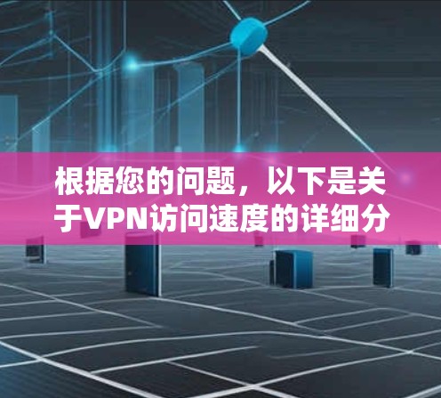 根据您的问题，以下是关于VPN访问速度的详细分析