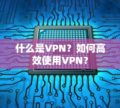 什么是VPN？如何高效使用VPN？