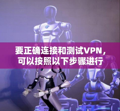要正确连接和测试VPN，可以按照以下步骤进行