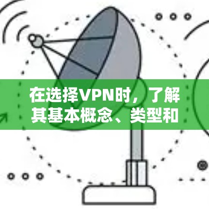 在选择VPN时，了解其基本概念、类型和下载流程非常重要。以下是一些步骤和建议，帮助您更好地选择和使用VPN
