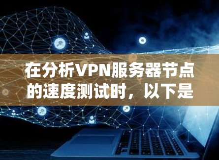 在分析VPN服务器节点的速度测试时，以下是一个系统的总结和建议