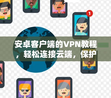安卓客户端的VPN教程，轻松连接云端，保护你的信息安全
