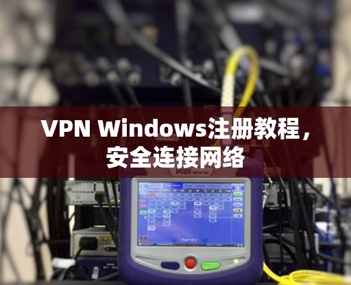 VPN Windows注册教程，安全连接网络