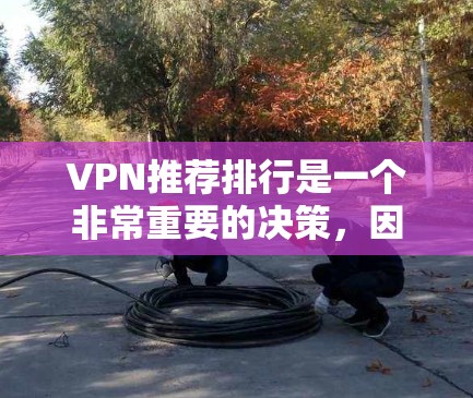 VPN推荐排行是一个非常重要的决策，因为它涉及到安全、隐私和个人选择。以下是一些常见的VPN推荐平台，根据其安全性、隐私保护、速度和其他特点来排序