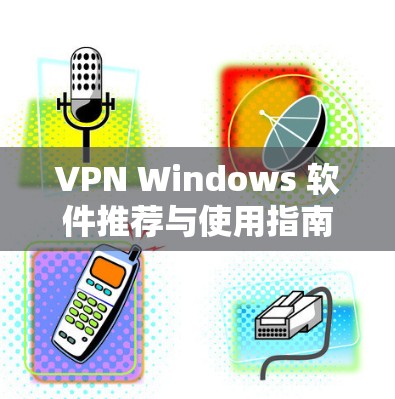 VPN Windows 软件推荐与使用指南
