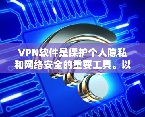VPN软件是保护个人隐私和网络安全的重要工具。以下是一个详细的步骤指南，帮助您使用VPN软件有效地连接到互联网