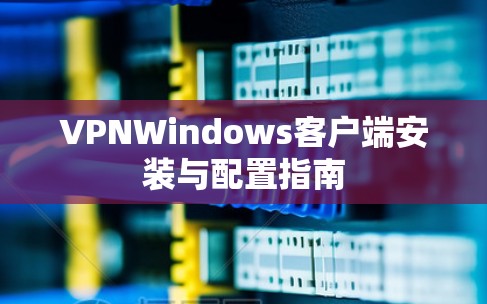VPNWindows客户端安装与配置指南