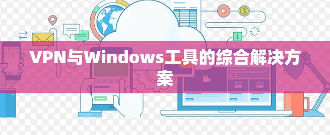 VPN与Windows工具的综合解决方案