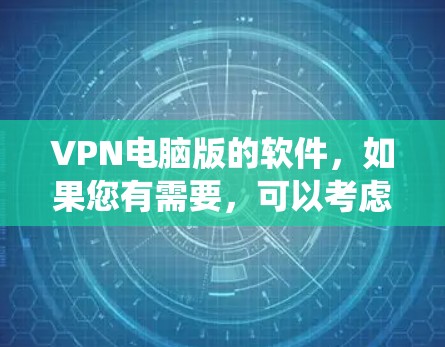 VPN电脑版的软件，如果您有需要，可以考虑使用 SecuLink VPN 或 WindowsVPN。以下是使用 Windows 系统的VPN电脑版的步骤说明