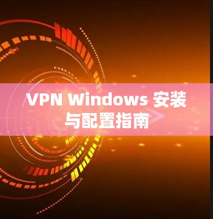 VPN Windows 安装与配置指南