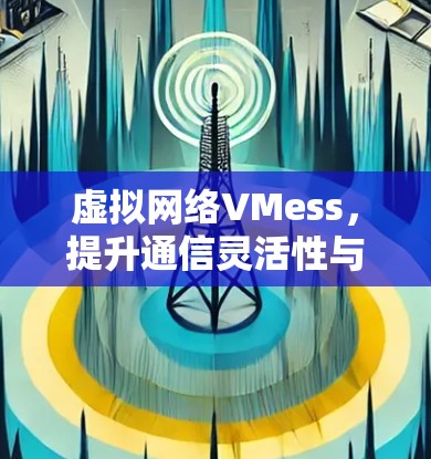 虚拟网络VMess，提升通信灵活性与扩展性的关键技术
