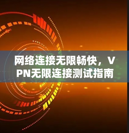网络连接无限畅快，VPN无限连接测试指南